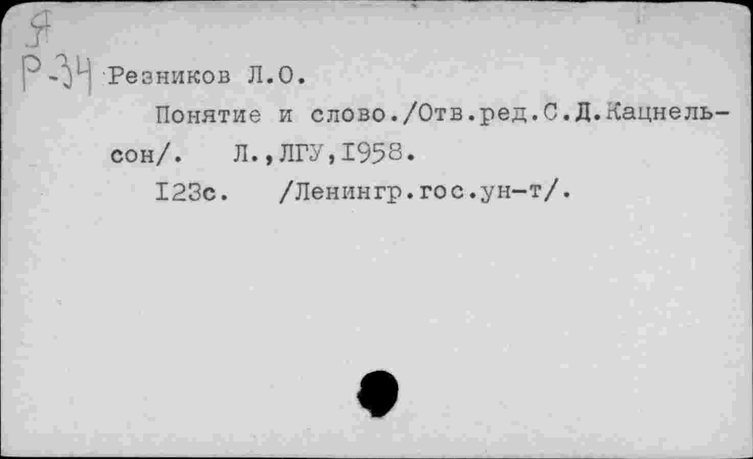 ﻿Резников Л.О.
Понятие и слово./Отв.ред.0.Д.Кацнель сон/. Л.,ЛГУ,1958.
123с.	/Ленингр.гос.ун-т/.